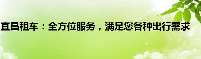 宜昌租车：全方位服务，满足您各种出行需求