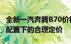 全新一汽奔腾B70价格曝光：超值性能与豪华配置下的合理定价