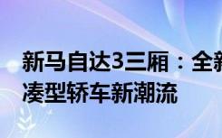 新马自达3三厢：全新设计与卓越性能引领紧凑型轿车新潮流