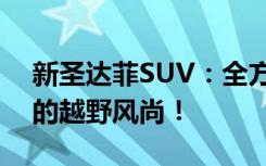 新圣达菲SUV：全方位解析，带你领略未来的越野风尚！