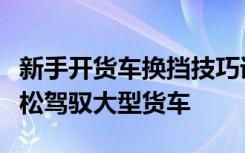 新手开货车换挡技巧详解：掌握换挡要领，轻松驾驭大型货车