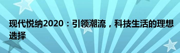 现代悦纳2020：引领潮流，科技生活的理想选择