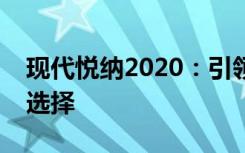 现代悦纳2020：引领潮流，科技生活的理想选择