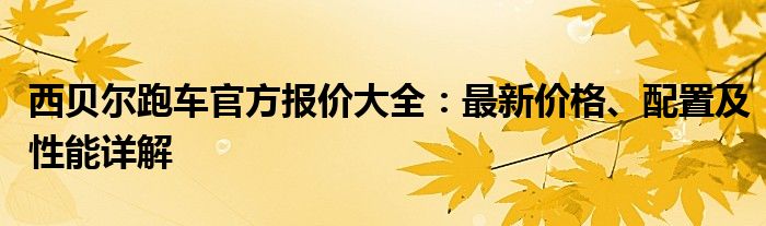 西贝尔跑车官方报价大全：最新价格、配置及性能详解