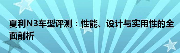 夏利N3车型评测：性能、设计与实用性的全面剖析