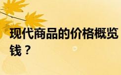 现代商品的价格概览：揭示现代物品究竟多少钱？