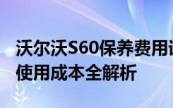 沃尔沃S60保养费用详解：从初次购车到长期使用成本全解析