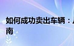 如何成功卖出车辆：从策略到实施的全方位指南