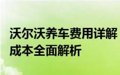 沃尔沃养车费用详解：日常保养、保险及维修成本全面解析