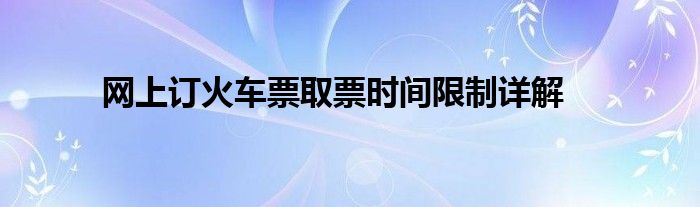 网上订火车票取票时间限制详解