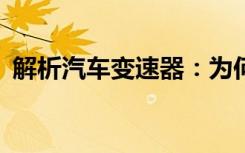 解析汽车变速器：为何R档到P档如此紧密？