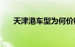 天津港车型为何价格亲民？原因解析！