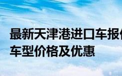 最新天津港进口车报价大全：一站式了解各类车型价格及优惠