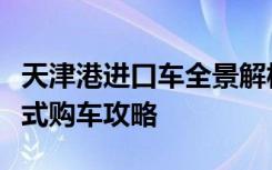 天津港进口车全景解析：从海外到港口，一站式购车攻略