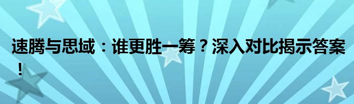 速腾与思域：谁更胜一筹？深入对比揭示答案！