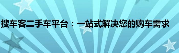 搜车客二手车平台：一站式解决您的购车需求