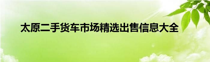 太原二手货车市场精选出售信息大全