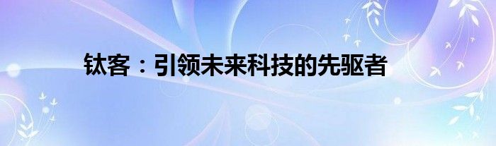 钛客：引领未来科技的先驱者