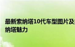 最新索纳塔10代车型图片及报价大全，带你全面了解现代索纳塔魅力