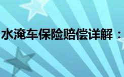 水淹车保险赔偿详解：流程、条件及注意事项