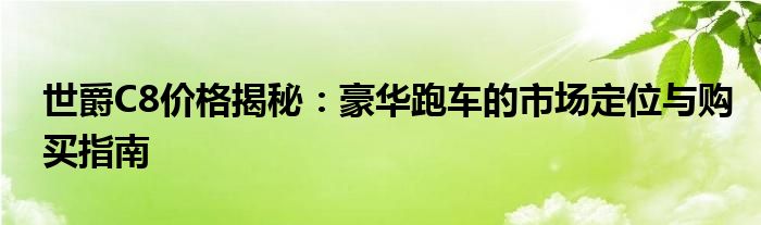 世爵C8价格揭秘：豪华跑车的市场定位与购买指南