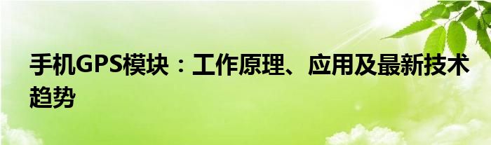 手机GPS模块：工作原理、应用及最新技术趋势