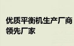 优质平衡机生产厂商 - 专业制造平衡机设备的领先厂家