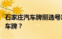 石家庄汽车牌照选号攻略：如何轻松选择心仪车牌？