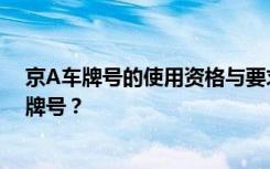 京A车牌号的使用资格与要求：什么样的人能使用京A的车牌号？