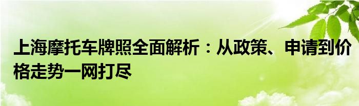 上海摩托车牌照全面解析：从政策、申请到价格走势一网打尽