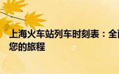 上海火车站列车时刻表：全面的车次、时间信息，轻松规划您的旅程