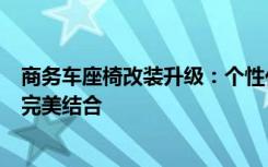 商务车座椅改装升级：个性化定制，舒适体验与实用功能的完美结合