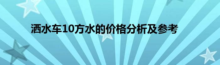 洒水车10方水的价格分析及参考