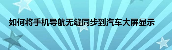 如何将手机导航无缝同步到汽车大屏显示