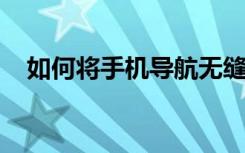 如何将手机导航无缝同步到汽车大屏显示