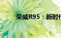 荣威R95：新时代的豪华汽车标杆