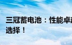 三冠蓄电池：性能卓越，寿命长久，您的最佳选择！