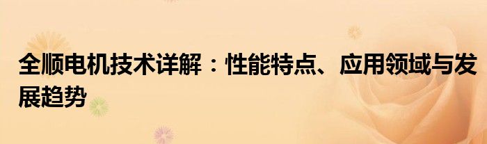 全顺电机技术详解：性能特点、应用领域与发展趋势