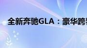 全新奔驰GLA：豪华跨界SUV的巅峰之作