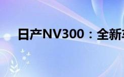 日产NV300：全新车型介绍与性能解析