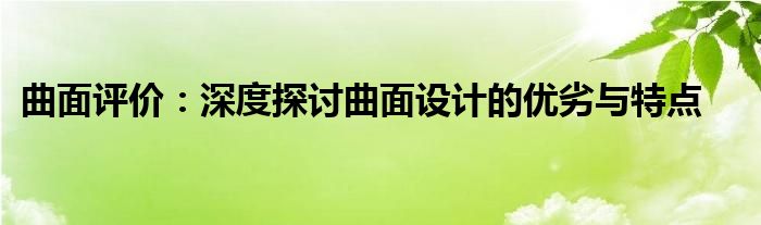 曲面评价：深度探讨曲面设计的优劣与特点