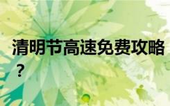 清明节高速免费攻略：哪些日子可以免费通行？